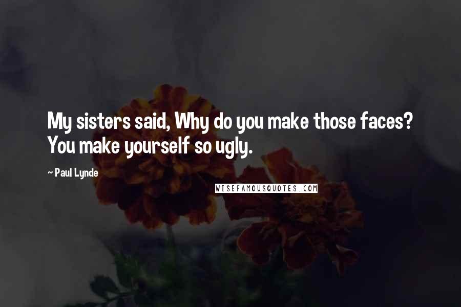 Paul Lynde Quotes: My sisters said, Why do you make those faces? You make yourself so ugly.