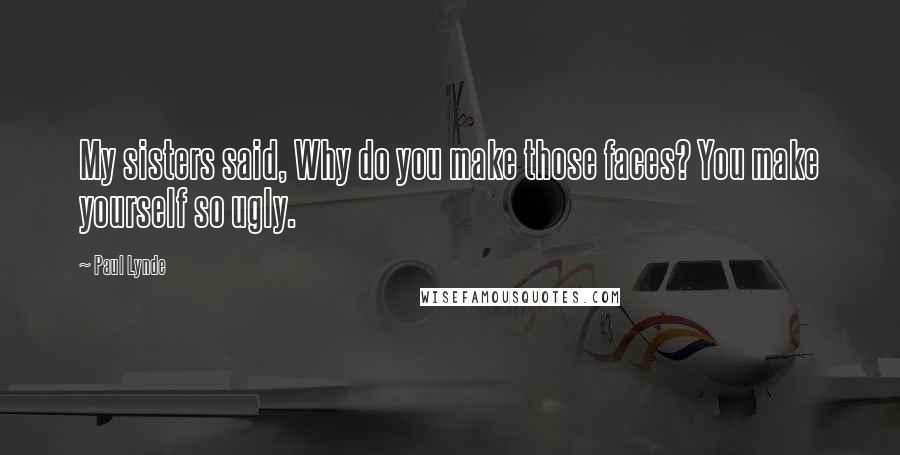 Paul Lynde Quotes: My sisters said, Why do you make those faces? You make yourself so ugly.