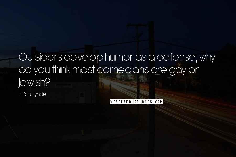 Paul Lynde Quotes: Outsiders develop humor as a defense; why do you think most comedians are gay or Jewish?