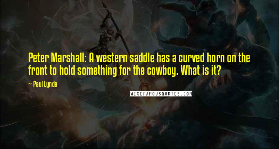 Paul Lynde Quotes: Peter Marshall: A western saddle has a curved horn on the front to hold something for the cowboy. What is it?