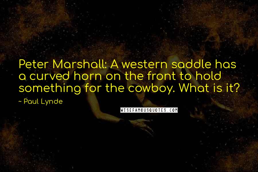 Paul Lynde Quotes: Peter Marshall: A western saddle has a curved horn on the front to hold something for the cowboy. What is it?