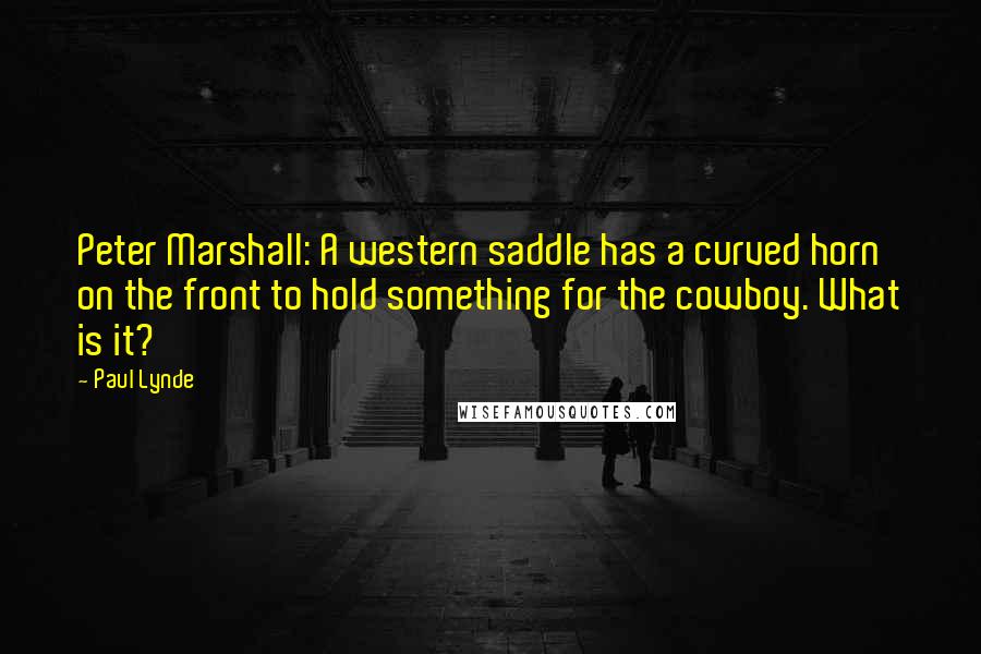 Paul Lynde Quotes: Peter Marshall: A western saddle has a curved horn on the front to hold something for the cowboy. What is it?