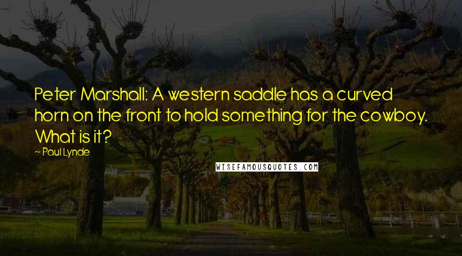 Paul Lynde Quotes: Peter Marshall: A western saddle has a curved horn on the front to hold something for the cowboy. What is it?