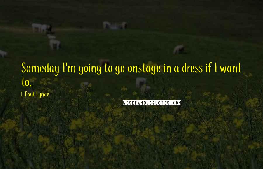 Paul Lynde Quotes: Someday I'm going to go onstage in a dress if I want to.