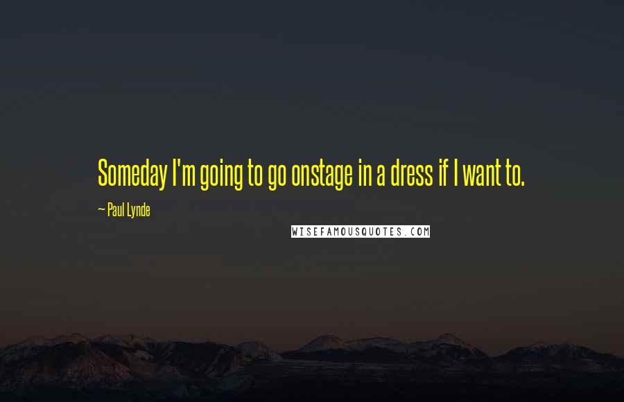 Paul Lynde Quotes: Someday I'm going to go onstage in a dress if I want to.
