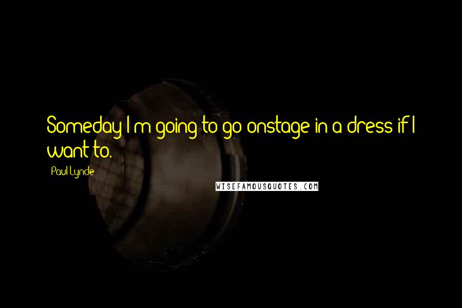 Paul Lynde Quotes: Someday I'm going to go onstage in a dress if I want to.