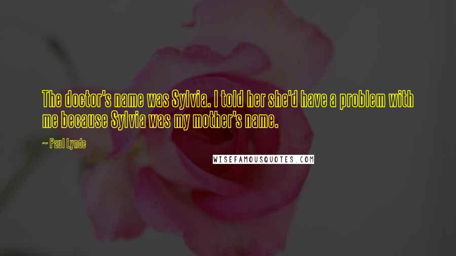 Paul Lynde Quotes: The doctor's name was Sylvia. I told her she'd have a problem with me because Sylvia was my mother's name.