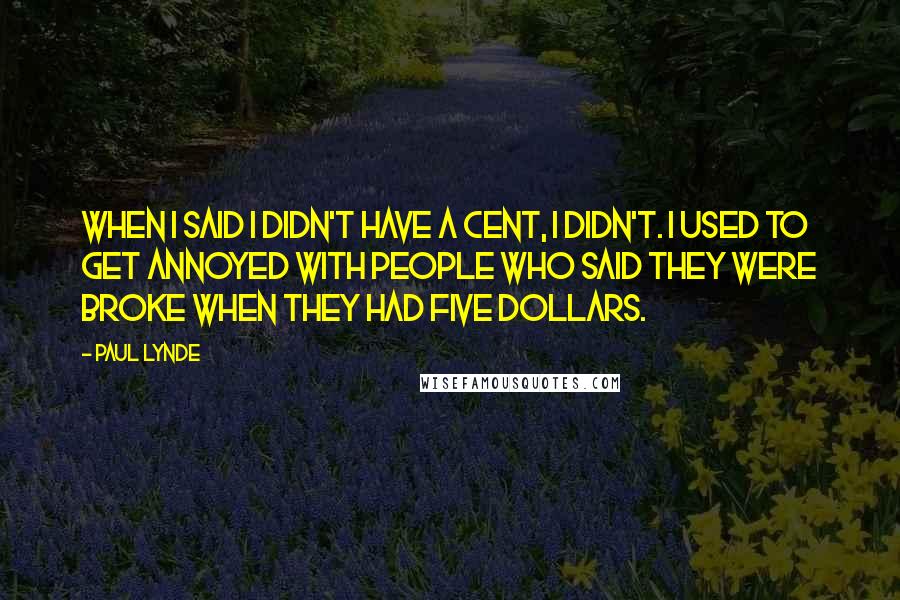 Paul Lynde Quotes: When I said I didn't have a cent, I didn't. I used to get annoyed with people who said they were broke when they had five dollars.