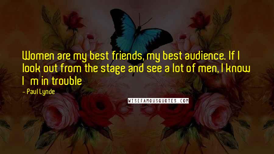 Paul Lynde Quotes: Women are my best friends, my best audience. If I look out from the stage and see a lot of men, I know I'm in trouble