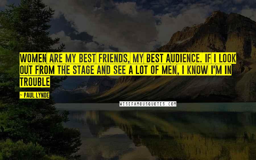 Paul Lynde Quotes: Women are my best friends, my best audience. If I look out from the stage and see a lot of men, I know I'm in trouble