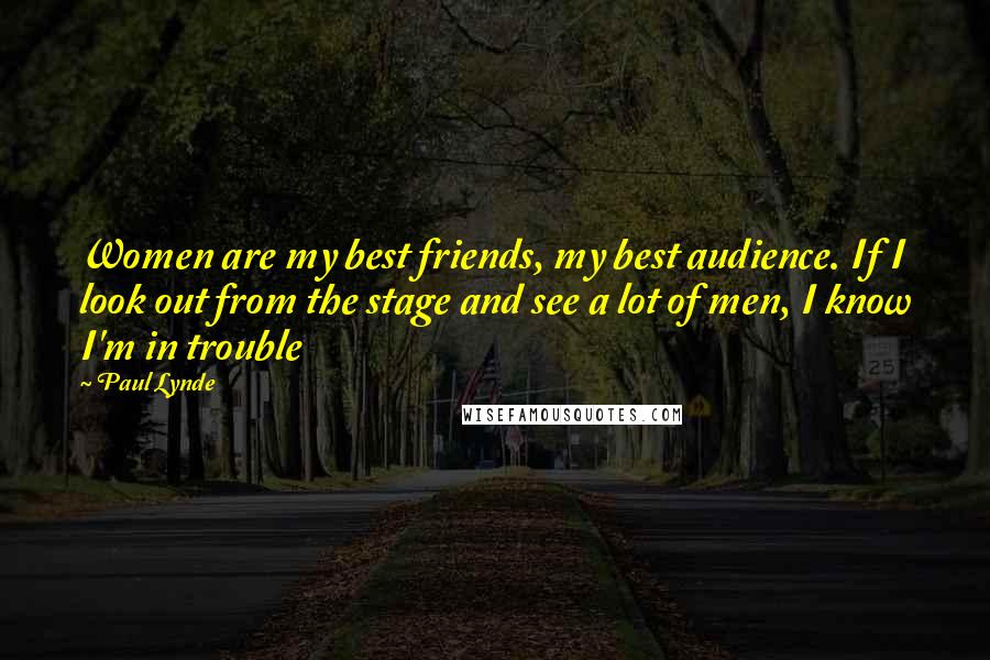 Paul Lynde Quotes: Women are my best friends, my best audience. If I look out from the stage and see a lot of men, I know I'm in trouble