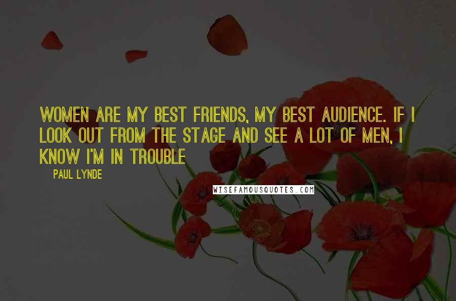 Paul Lynde Quotes: Women are my best friends, my best audience. If I look out from the stage and see a lot of men, I know I'm in trouble