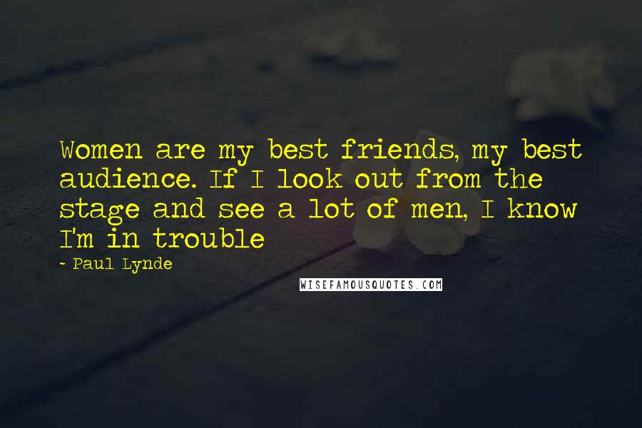 Paul Lynde Quotes: Women are my best friends, my best audience. If I look out from the stage and see a lot of men, I know I'm in trouble