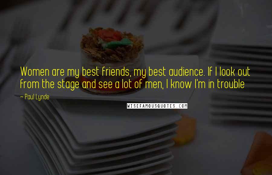 Paul Lynde Quotes: Women are my best friends, my best audience. If I look out from the stage and see a lot of men, I know I'm in trouble