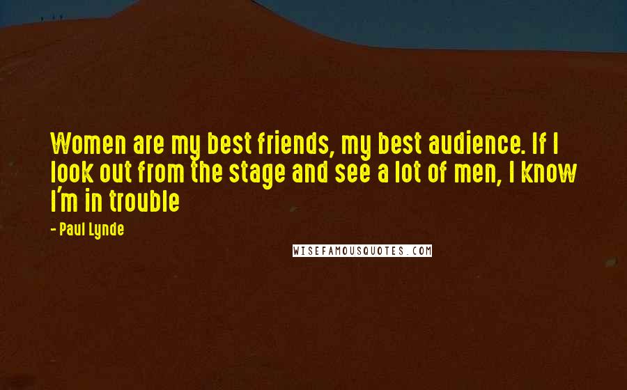 Paul Lynde Quotes: Women are my best friends, my best audience. If I look out from the stage and see a lot of men, I know I'm in trouble