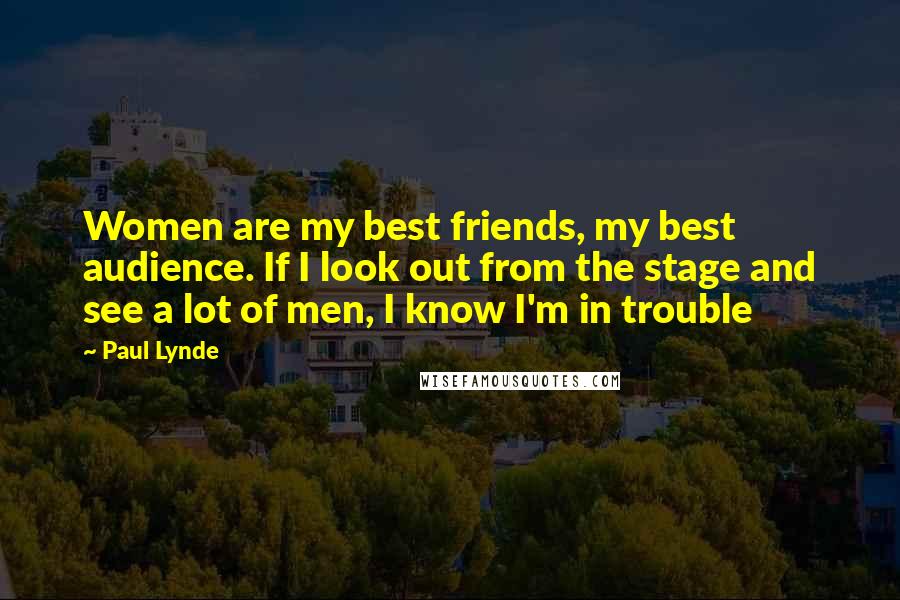 Paul Lynde Quotes: Women are my best friends, my best audience. If I look out from the stage and see a lot of men, I know I'm in trouble