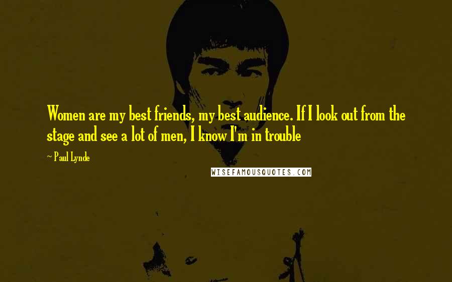 Paul Lynde Quotes: Women are my best friends, my best audience. If I look out from the stage and see a lot of men, I know I'm in trouble