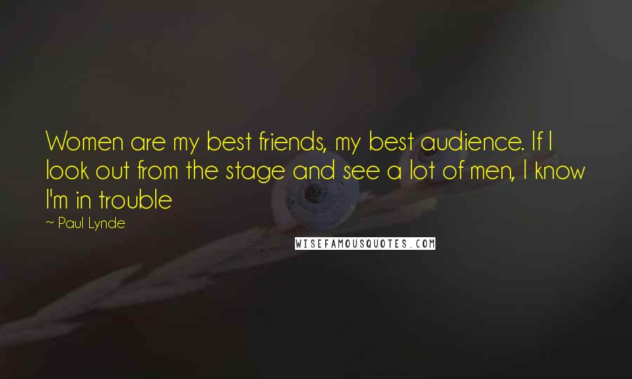 Paul Lynde Quotes: Women are my best friends, my best audience. If I look out from the stage and see a lot of men, I know I'm in trouble