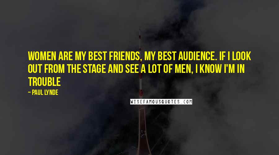 Paul Lynde Quotes: Women are my best friends, my best audience. If I look out from the stage and see a lot of men, I know I'm in trouble