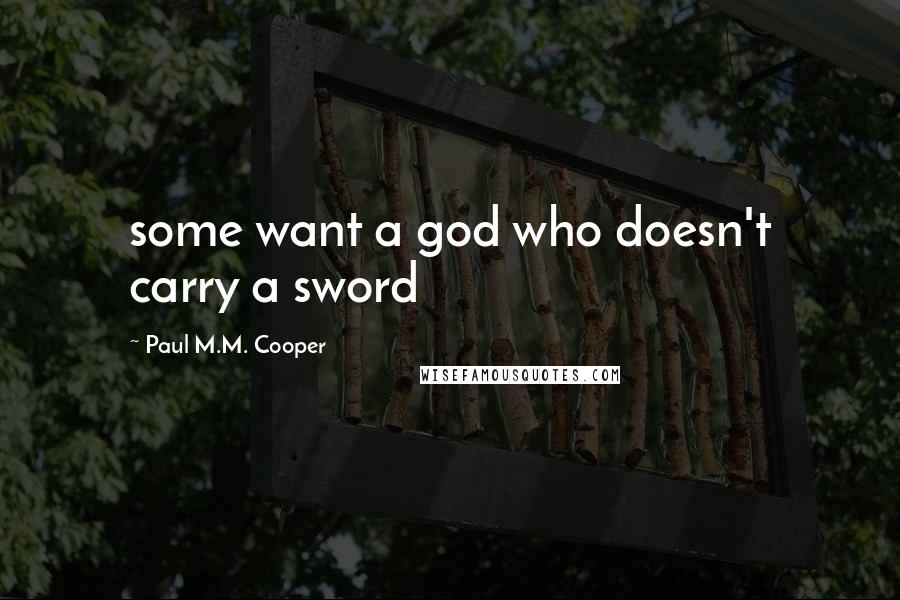 Paul M.M. Cooper Quotes: some want a god who doesn't carry a sword
