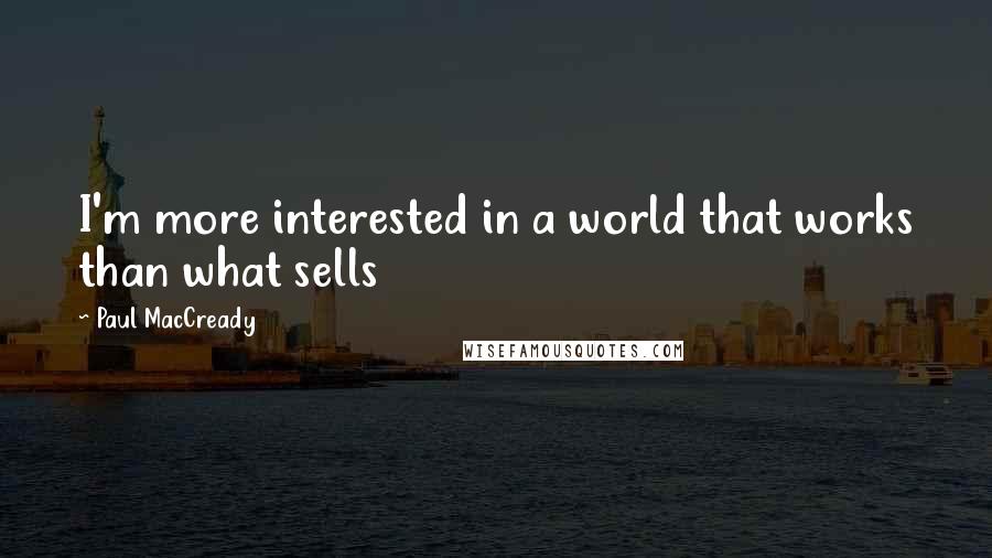 Paul MacCready Quotes: I'm more interested in a world that works than what sells