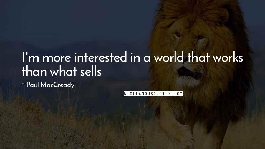 Paul MacCready Quotes: I'm more interested in a world that works than what sells