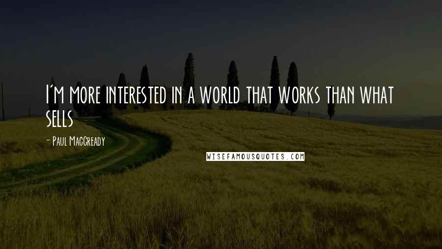 Paul MacCready Quotes: I'm more interested in a world that works than what sells