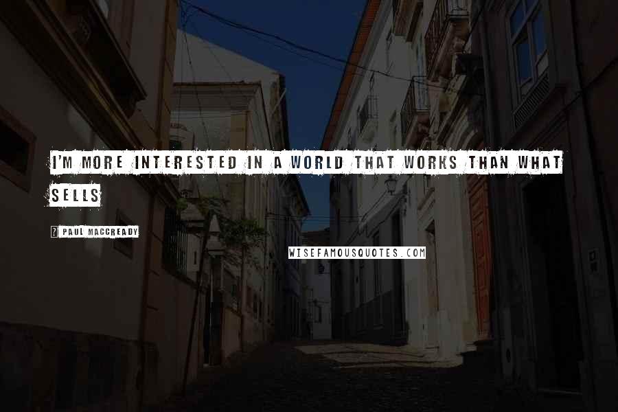 Paul MacCready Quotes: I'm more interested in a world that works than what sells