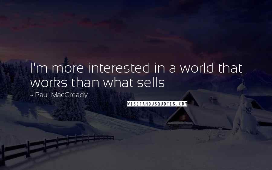 Paul MacCready Quotes: I'm more interested in a world that works than what sells