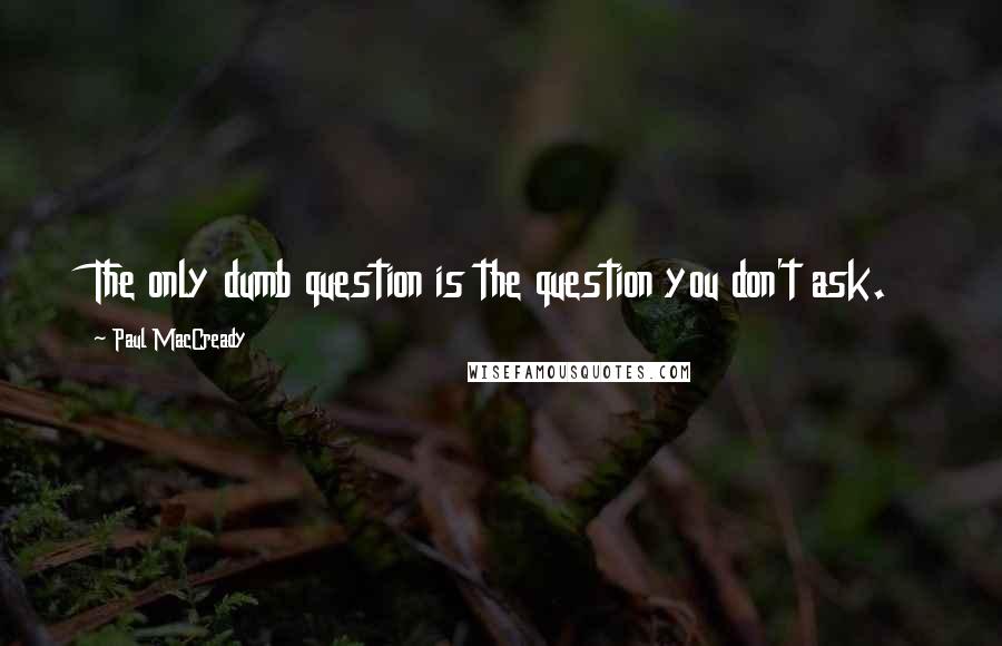 Paul MacCready Quotes: The only dumb question is the question you don't ask.