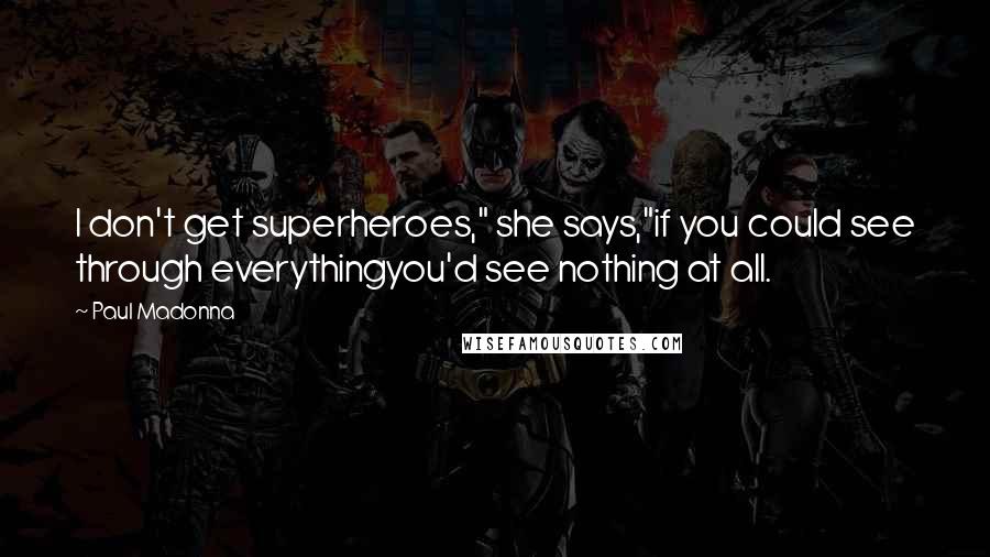 Paul Madonna Quotes: I don't get superheroes," she says,"if you could see through everythingyou'd see nothing at all.