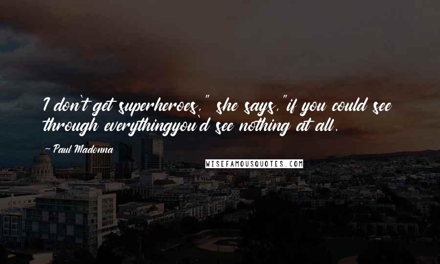 Paul Madonna Quotes: I don't get superheroes," she says,"if you could see through everythingyou'd see nothing at all.