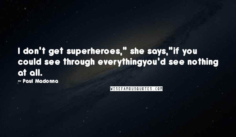 Paul Madonna Quotes: I don't get superheroes," she says,"if you could see through everythingyou'd see nothing at all.