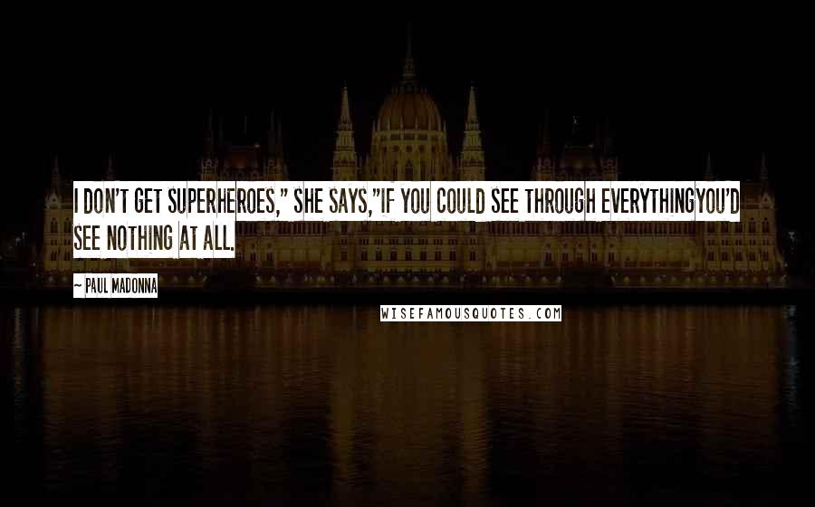 Paul Madonna Quotes: I don't get superheroes," she says,"if you could see through everythingyou'd see nothing at all.