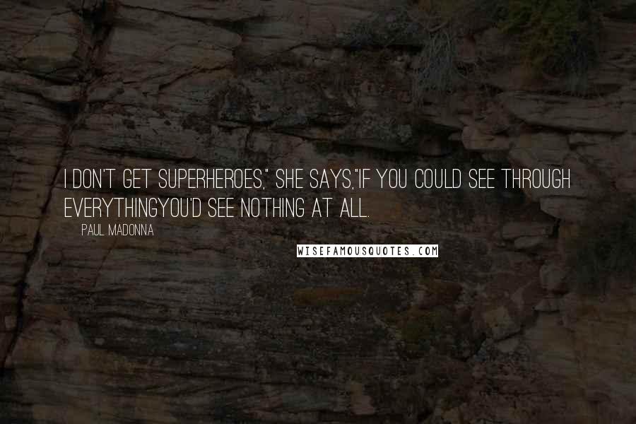 Paul Madonna Quotes: I don't get superheroes," she says,"if you could see through everythingyou'd see nothing at all.