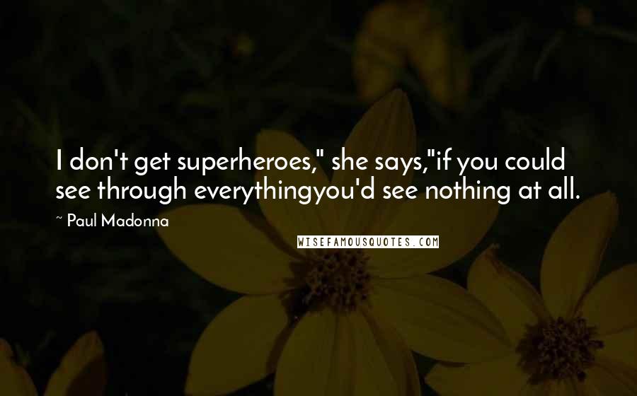 Paul Madonna Quotes: I don't get superheroes," she says,"if you could see through everythingyou'd see nothing at all.