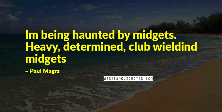 Paul Magrs Quotes: Im being haunted by midgets. Heavy, determined, club wieldind midgets