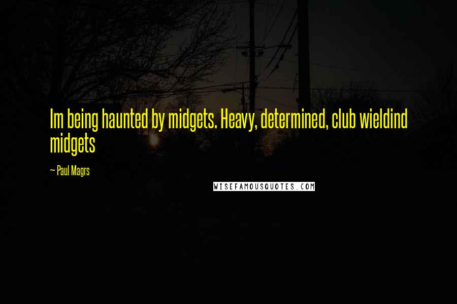 Paul Magrs Quotes: Im being haunted by midgets. Heavy, determined, club wieldind midgets