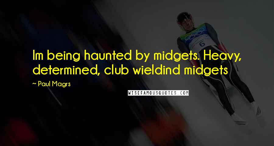 Paul Magrs Quotes: Im being haunted by midgets. Heavy, determined, club wieldind midgets