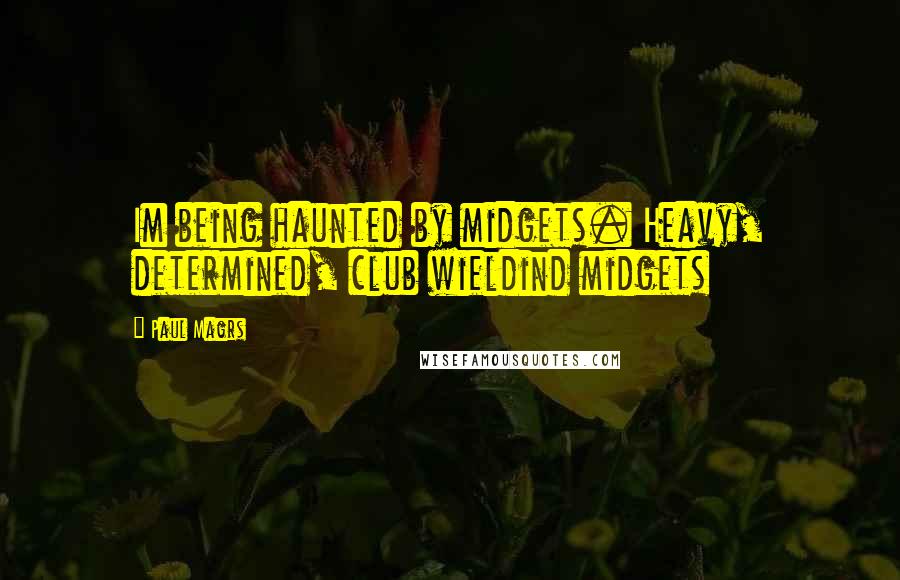 Paul Magrs Quotes: Im being haunted by midgets. Heavy, determined, club wieldind midgets