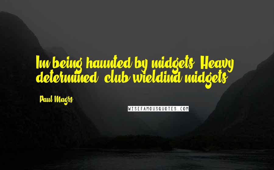 Paul Magrs Quotes: Im being haunted by midgets. Heavy, determined, club wieldind midgets