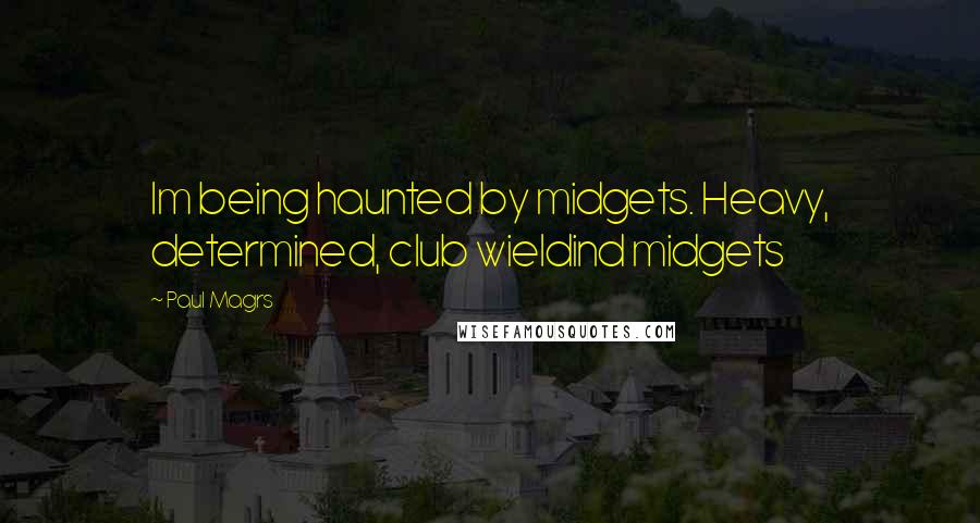 Paul Magrs Quotes: Im being haunted by midgets. Heavy, determined, club wieldind midgets