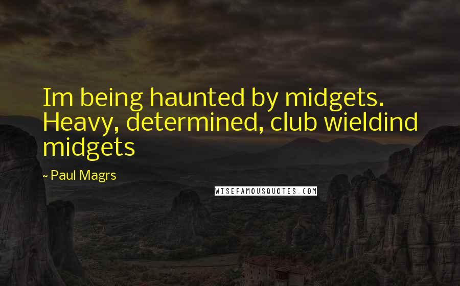 Paul Magrs Quotes: Im being haunted by midgets. Heavy, determined, club wieldind midgets