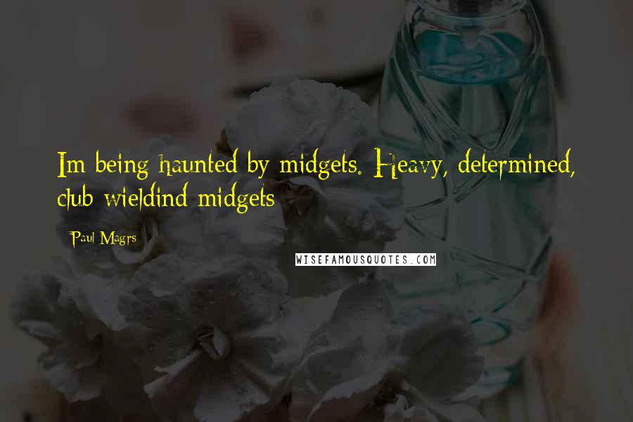 Paul Magrs Quotes: Im being haunted by midgets. Heavy, determined, club wieldind midgets