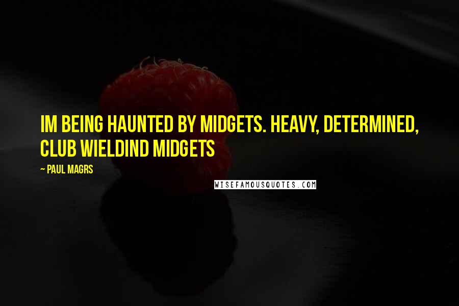 Paul Magrs Quotes: Im being haunted by midgets. Heavy, determined, club wieldind midgets