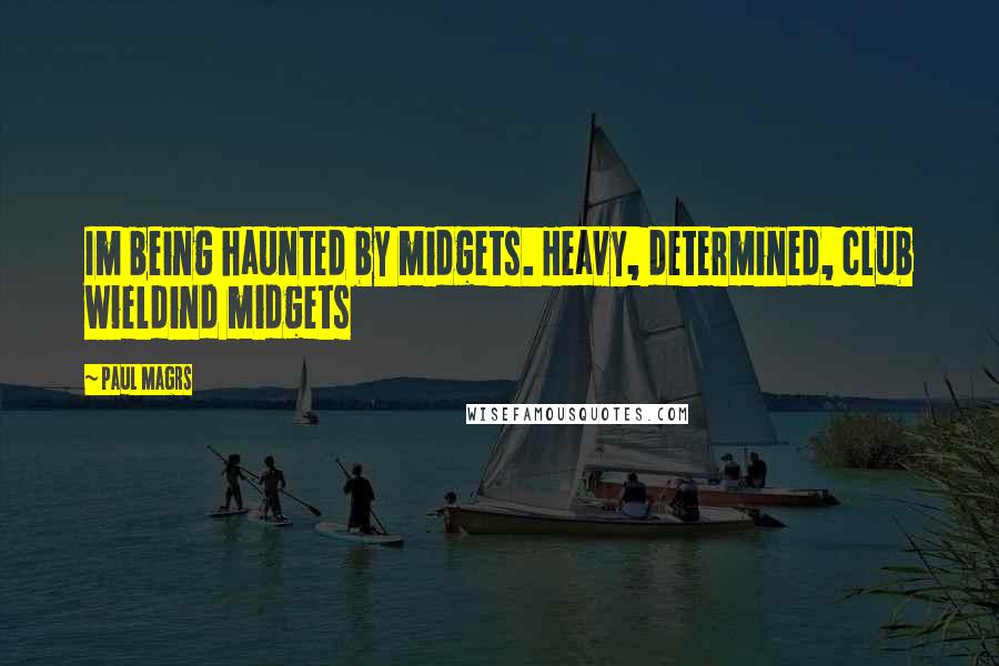 Paul Magrs Quotes: Im being haunted by midgets. Heavy, determined, club wieldind midgets