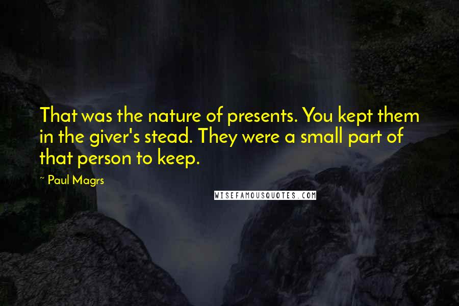 Paul Magrs Quotes: That was the nature of presents. You kept them in the giver's stead. They were a small part of that person to keep.