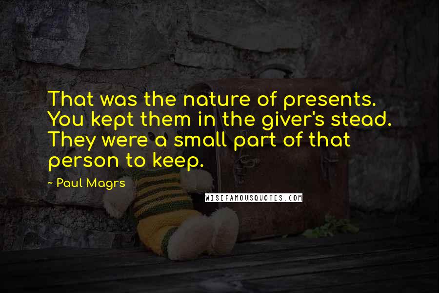 Paul Magrs Quotes: That was the nature of presents. You kept them in the giver's stead. They were a small part of that person to keep.