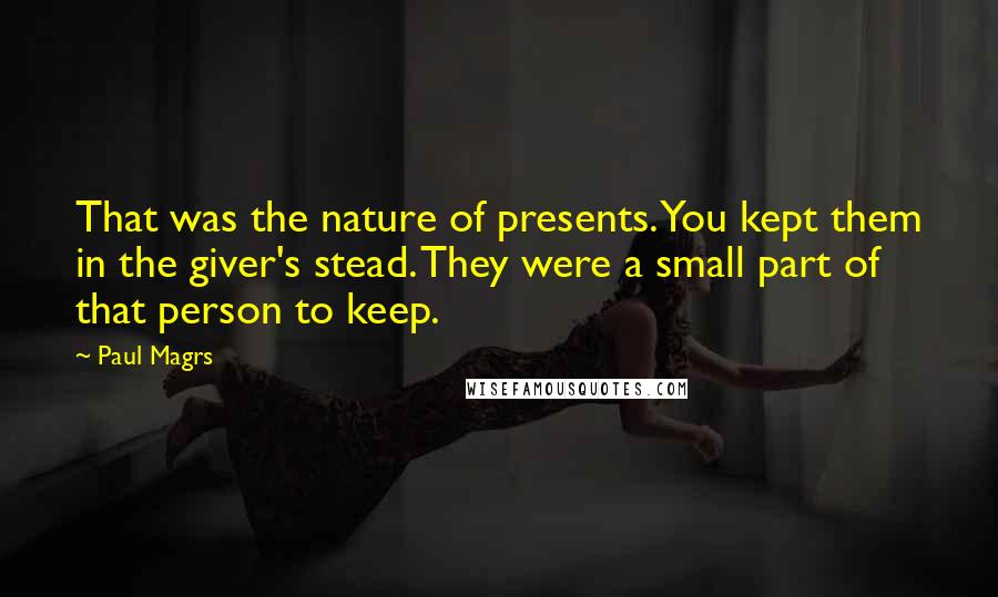 Paul Magrs Quotes: That was the nature of presents. You kept them in the giver's stead. They were a small part of that person to keep.