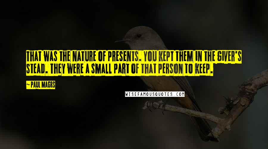 Paul Magrs Quotes: That was the nature of presents. You kept them in the giver's stead. They were a small part of that person to keep.